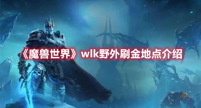 《魔兽世界》wlk野外刷金地点介绍(魔兽世界wlk升级攻略)