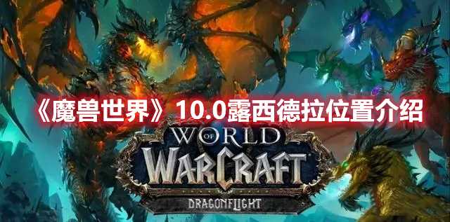 《魔兽世界》10.0露西德拉位置介绍(魔兽世界10.0什么时候上线)