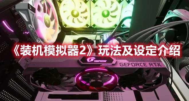 《装机模拟器2》玩法及设定介绍(装机模拟器2缺少的电缆bug)