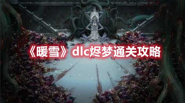 《暖雪》dlc烬梦通关攻略(暖雪dlc烬梦玩法)