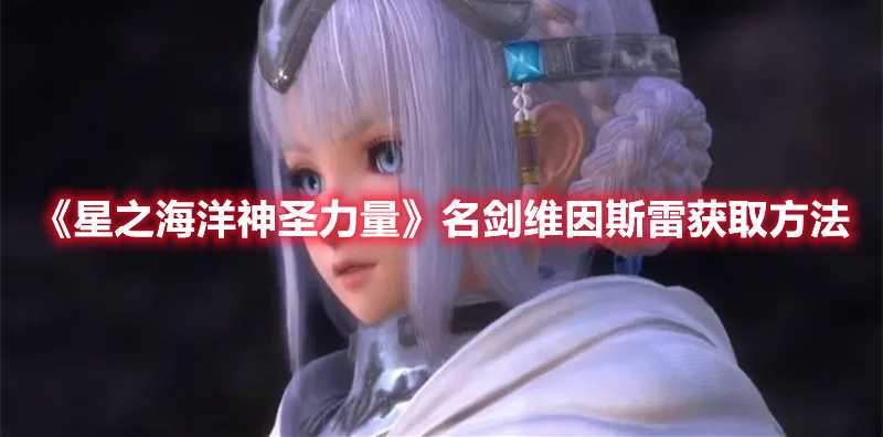 《星之海洋神圣力量》名剑维因斯雷获取方法(星之海洋神圣力量 评测)