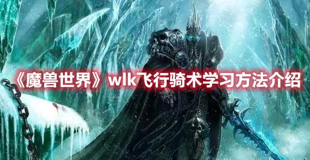 《魔兽世界》wlk飞行骑术学习方法介绍(魔兽世界wlk)