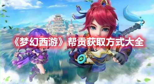 《梦幻西游》帮贡获取方式大全(梦幻西游帮贡怎么刷最快)