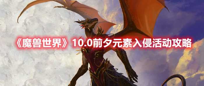 《魔兽世界》10.0前夕元素入侵活动攻略(魔兽世界10.0狂暴战天赋)