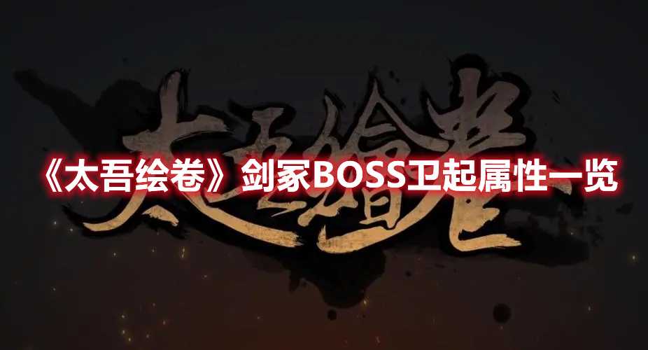 《太吾绘卷》剑冢BOSS卫起属性一览(太吾绘卷剑冢打完了干嘛)