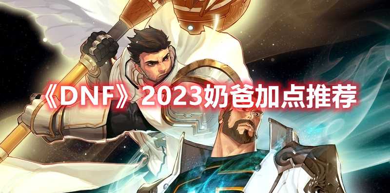 《DNF》2023奶爸加点推荐(dnf2022金秋礼包)