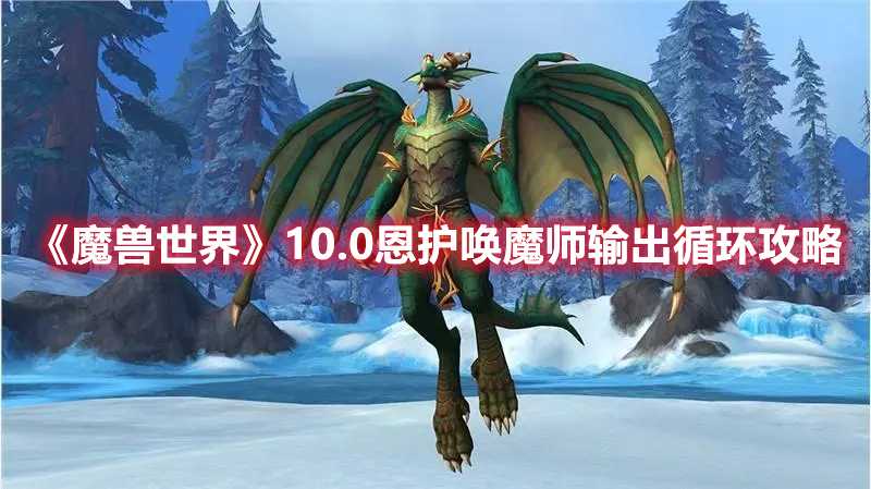 《魔兽世界》10.0恩护唤魔师输出循环攻略(魔兽世界10.0前夕原始风暴)