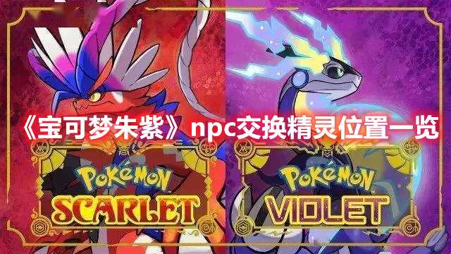 《宝可梦朱紫》npc交换精灵位置一览(宝可梦朱紫黏美龙)