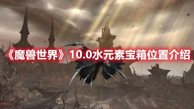 《魔兽世界》10.0水元素宝箱位置介绍(魔兽世界10.0驭龙术)