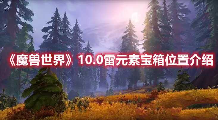 《魔兽世界》10.0雷元素宝箱位置介绍(魔兽世界10.0)