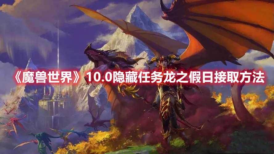 《魔兽世界》10.0隐藏任务龙之假日接取方法(魔兽世界10.0团本开放时间)