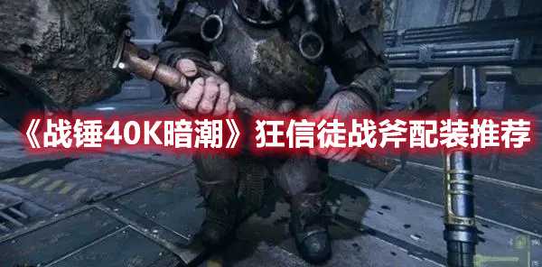 《战锤40K暗潮》狂信徒战斧配装推荐(战锤40k暗潮吧)