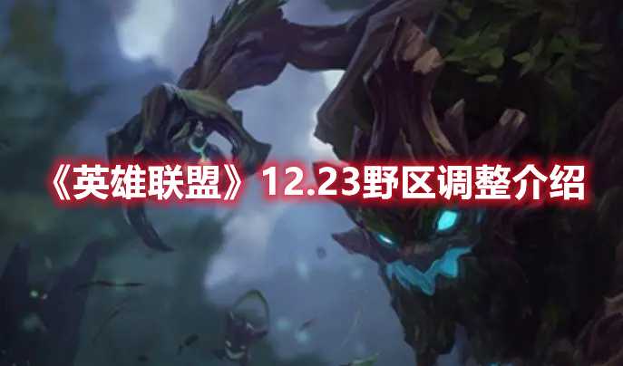 《英雄联盟》12.23野区调整介绍(英雄联盟12.23版本更新时间)