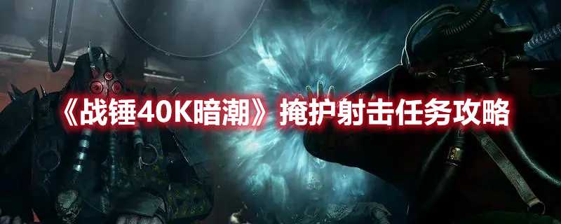 《战锤40K暗潮》掩护射击任务攻略(战锤40k暗潮可以单机吗)