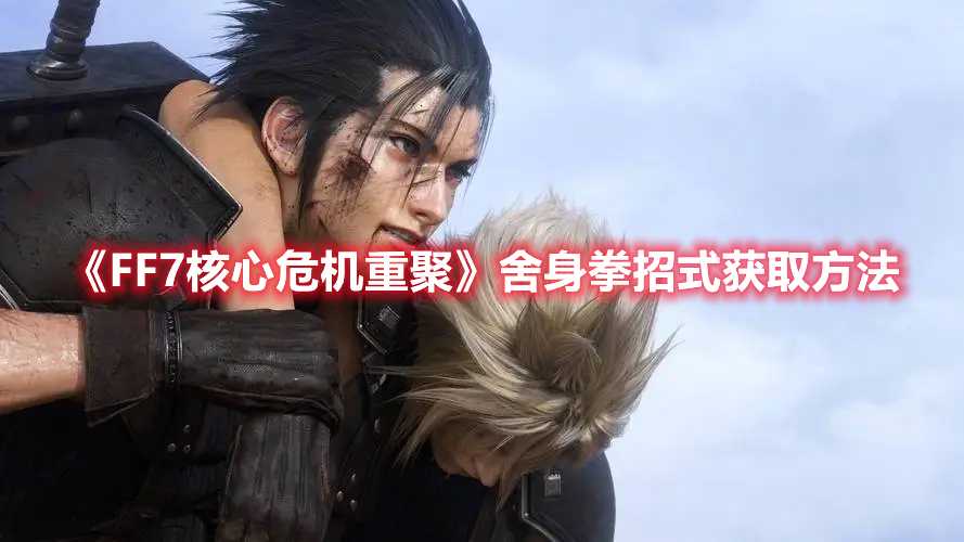 《FF7核心危机重聚》舍身拳招式获取方法(ff7核心危机有几章)