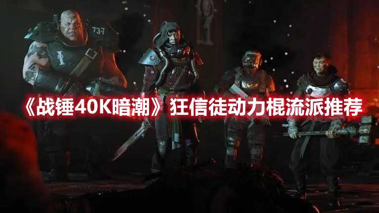 《战锤40K暗潮》狂信徒动力棍流派推荐(战锤40k暗潮珍品怎么装备)