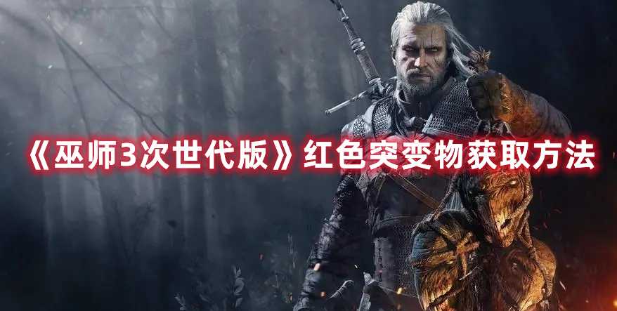 《巫师3次世代版》红色突变物获取方法(巫师3次世代版本免费升级)