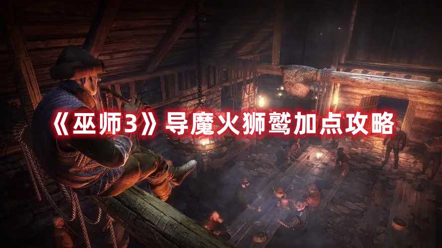 《巫师3》导魔火狮鹫加点攻略