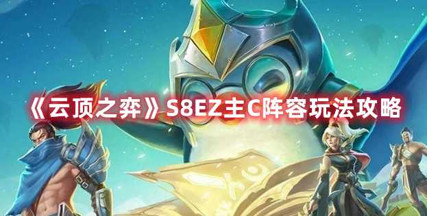 《云顶之弈》S8EZ主C阵容玩法攻略(云顶之弈s8最新阵容)