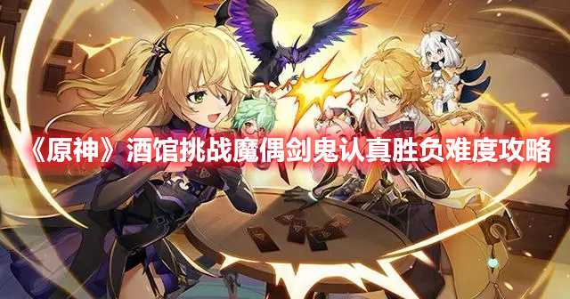 《原神》酒馆挑战魔偶剑鬼认真胜负难度攻略(原神酒馆挑战魔偶)