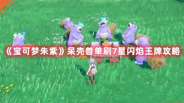 《宝可梦朱紫》呆壳兽单刷7星闪焰王牌攻略(宝可梦朱紫呆火鳄)