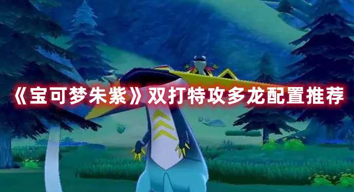 《宝可梦朱紫》双打特攻多龙配置推荐(宝可梦朱紫双斧战龙)