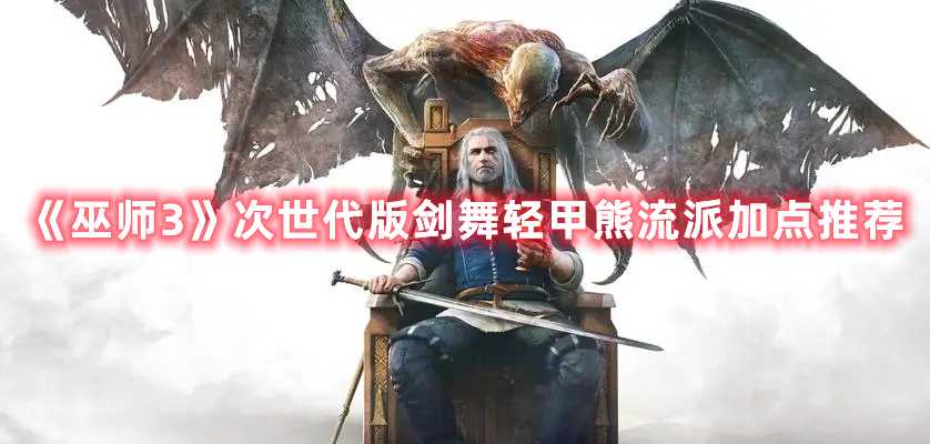 《巫师3》次世代版剑舞轻甲熊流派加点推荐(巫师3次世代怎么升级)