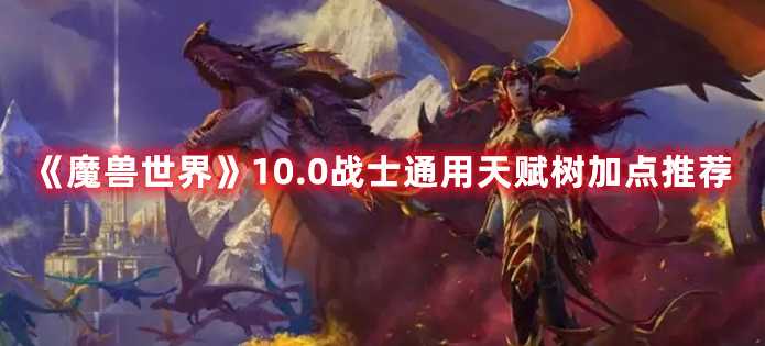 《魔兽世界》10.0战士通用天赋树加点推荐(魔兽世界10.0团本开放时间)