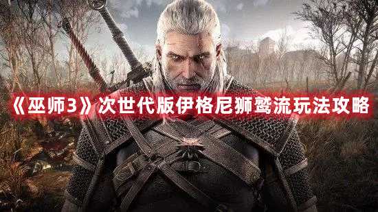 《巫师3》次世代版伊格尼狮鹫流玩法攻略(巫师3次世代mod)