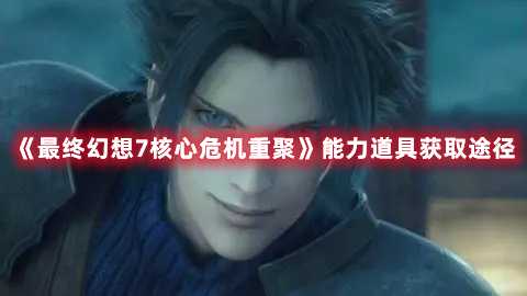 《最终幻想7核心危机重聚》能力道具获取途径(最终幻想7核心危机reunion)