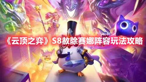 《云顶之弈》S8赦除赛娜阵容玩法攻略(云顶之弈s8安妮阵容)