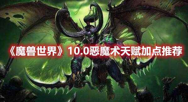 《魔兽世界》10.0恶魔术天赋加点推荐(魔兽世界10.0任务害群之腐)