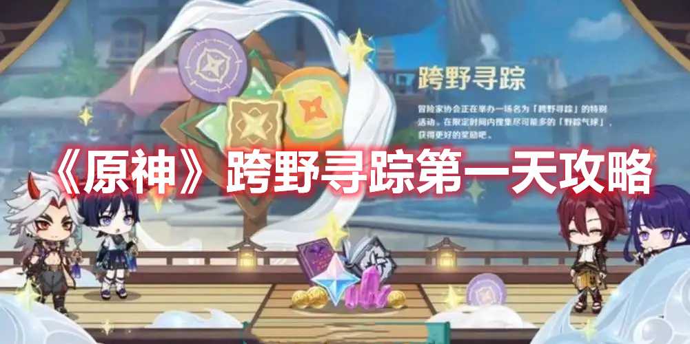 《原神》跨野寻踪第一天攻略(原神跨野寻踪时间)