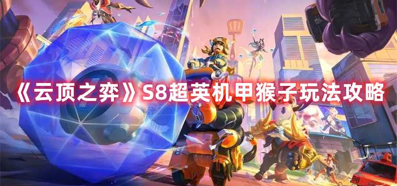 《云顶之弈》S8超英机甲猴子玩法攻略(云顶之弈s8装备合成表)