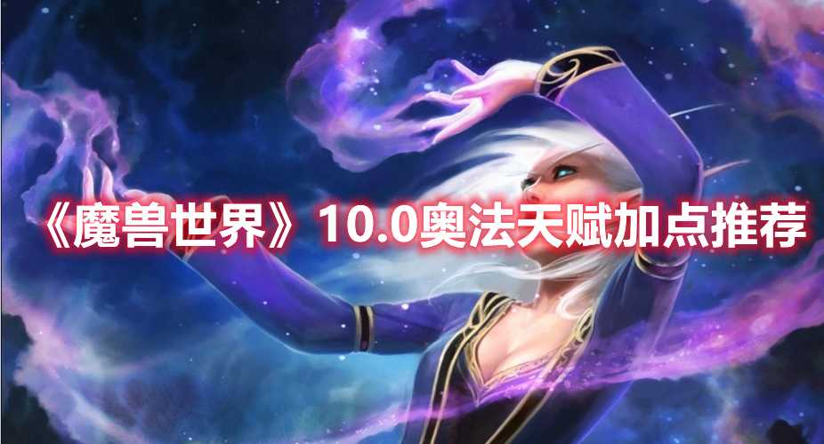 《魔兽世界》10.0奥法天赋加点推荐(魔兽世界10.0大秘境开放时间)