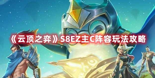《云顶之弈》S8EZ主C阵容玩法攻略(云顶之弈s8弑君突刺)