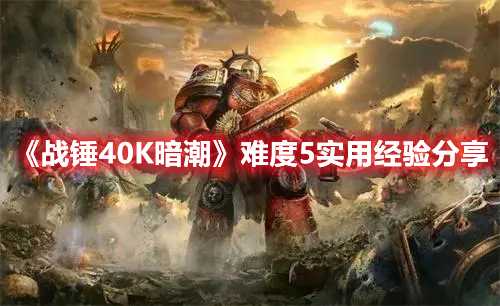 《战锤40K暗潮》难度5实用经验分享(战锤40k暗潮后端出现错误怎么解决)