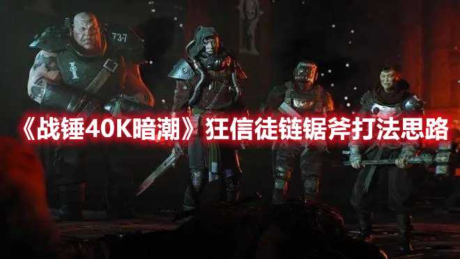 《战锤40K暗潮》狂信徒链锯斧打法思路(战锤40k暗潮xgp)