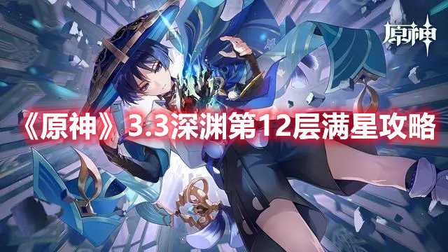 《原神》3.3深渊第12层满星攻略(《原神》全角色搭配)