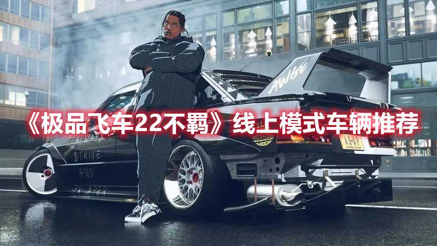 《极品飞车22不羁》线上模式车辆推荐(极品飞车22不羁 steam)