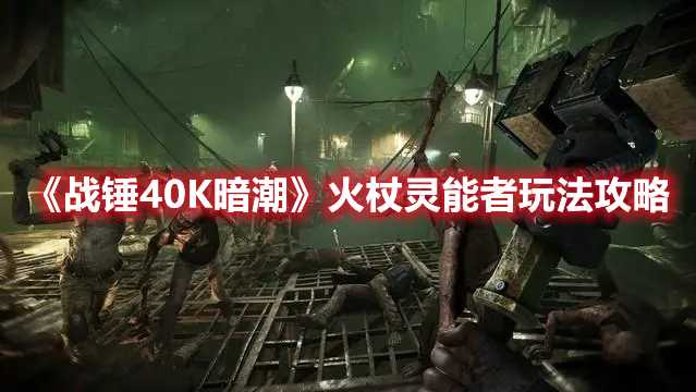 《战锤40K暗潮》火杖灵能者玩法攻略(战锤40k暗潮吧)