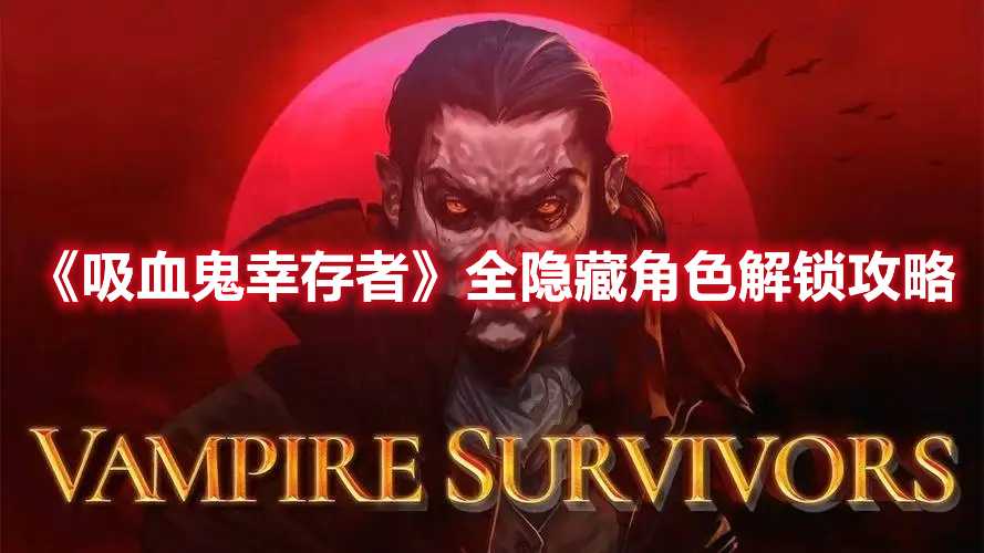 《吸血鬼幸存者》全隐藏角色解锁攻略(吸血鬼幸存者合成表最新)