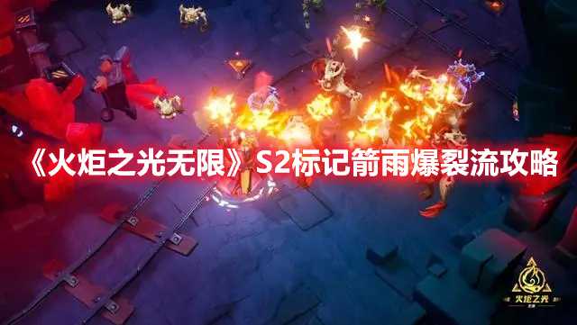 《火炬之光无限》S2标记箭雨爆裂流攻略(火炬之光无限手游国际服下载)