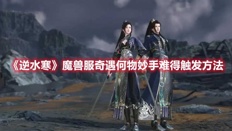 《逆水寒》魔兽服奇遇何物妙手难得触发方法(逆水寒魔兽服预约礼包怎么领取)