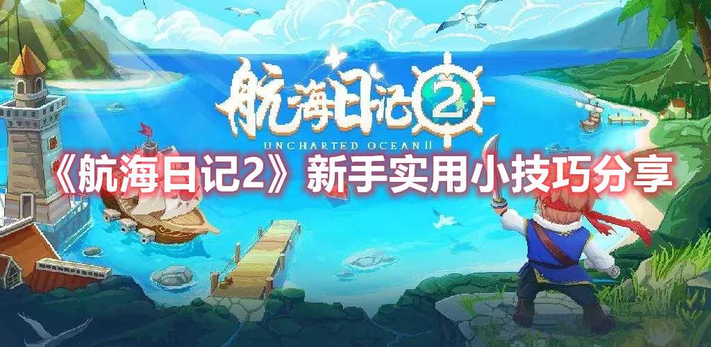 《航海日记2》新手实用小技巧分享(航海日记2新手超详细攻略)