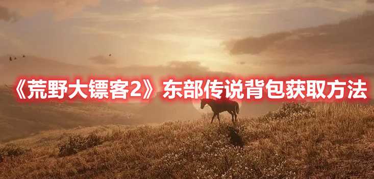 《荒野大镖客2》东部传说背包获取方法(荒野大镖客2死亡之眼使用方法)