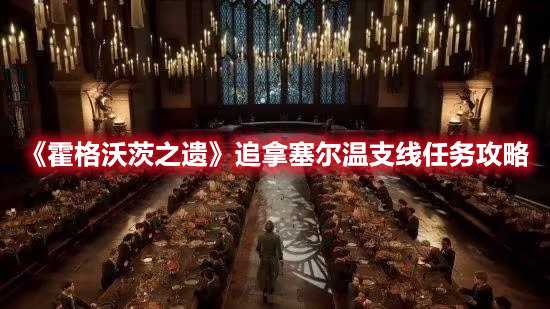 《霍格沃茨之遗》追拿塞尔温支线任务攻略(霍格沃茨之遗发售时间)