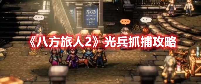 《八方旅人2》光兵抓捕攻略(八方旅人2光兵在哪)
