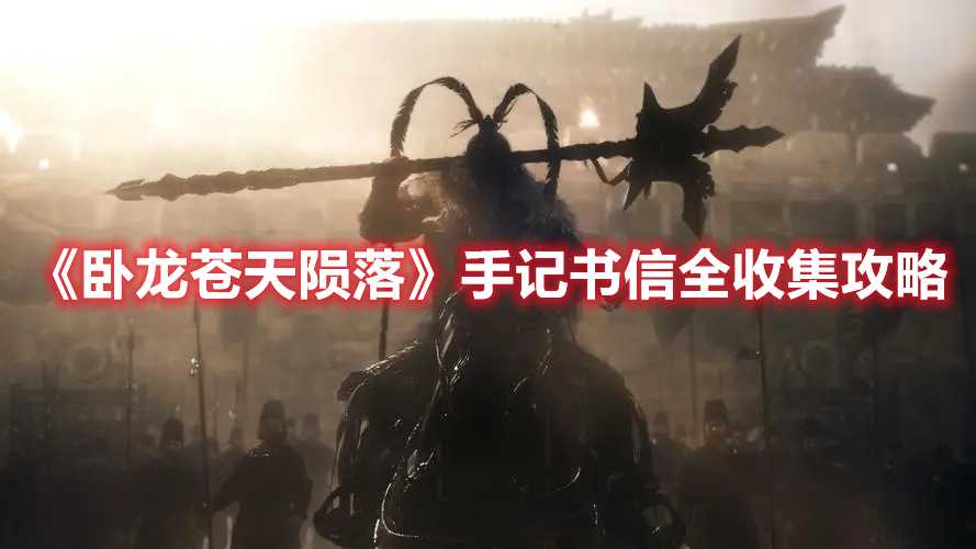 《卧龙苍天陨落》手记书信全收集攻略(卧龙苍天陨落地牢钥匙)