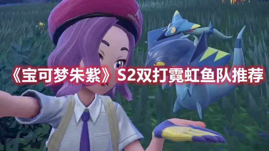 《宝可梦朱紫》S2双打霓虹鱼队推荐(宝可梦朱紫上课有什么用)